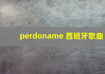 perdoname 西班牙歌曲